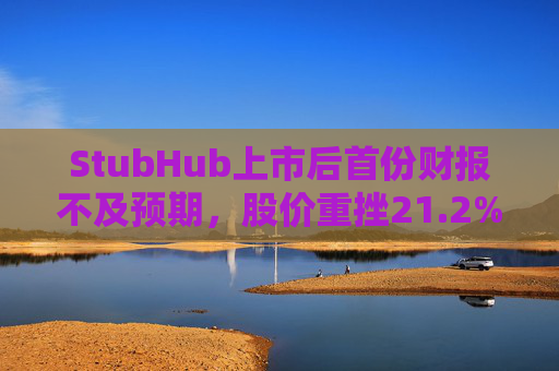 StubHub上市后首份财报不及预期，股价重挫21.2%