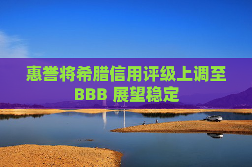 惠誉将希腊信用评级上调至BBB 展望稳定 第1张 惠誉将希腊信用评级上调至BBB 展望稳定 第1张