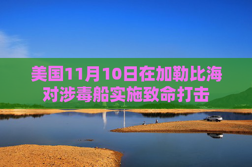 美国11月10日在加勒比海对涉毒船实施致命打击  第1张
