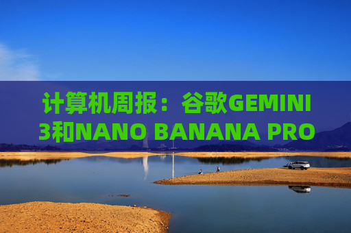 计算机周报:谷歌GEMINI3和NANO BANANA PRO亮点解析