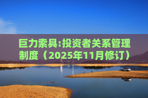 巨力索具:投资者关系管理制度（2025年11月修订）
