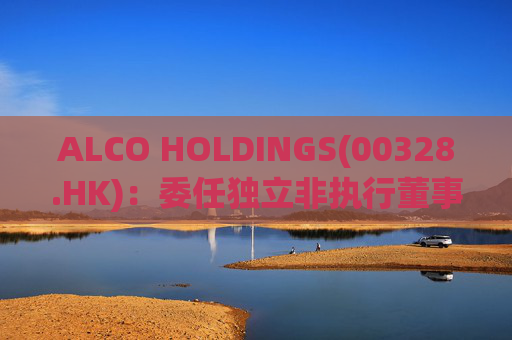 ALCO HOLDINGS(00328.HK)：委任独立非执行董事朱凯勤为授权代表