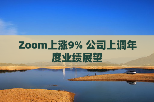 Zoom上涨9% 公司上调年度业绩展望