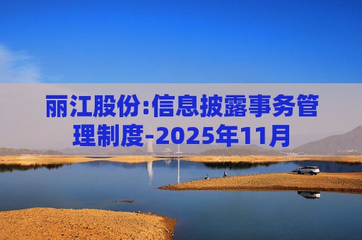 丽江股份:信息披露事务管理制度-2025年11月  第1张