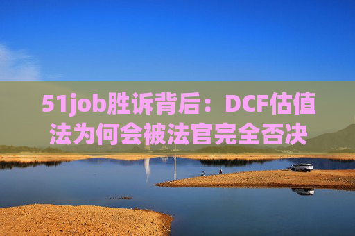 51job胜诉背后：DCF估值法为何会被法官完全否决