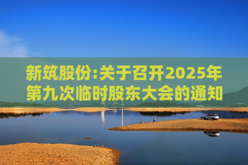 新筑股份:关于召开2025年第九次临时股东大会的通知公告