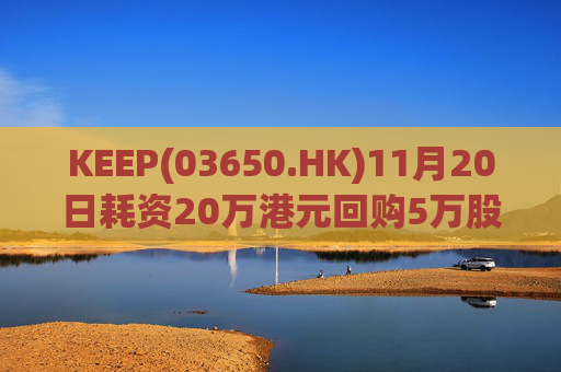 KEEP(03650.HK)11月20日耗资20万港元回购5万股