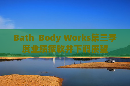 Bath  Body Works第三季度业绩疲软并下调展望 第1张