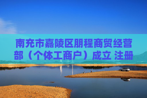 南充市嘉陵区朋程商贸经营部(个体工商户)成立 注册资本3万人民币