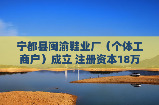 宁都县闽渝鞋业厂（个体工商户）成立 注册资本18万人民币
