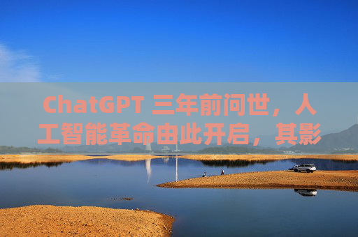 ChatGPT 三年前问世,人工智能革命由此开启,其影响远不止于此 第1张 ChatGPT 三年前问世,人工智能革命由此开启,其影响远不止于此 第1张