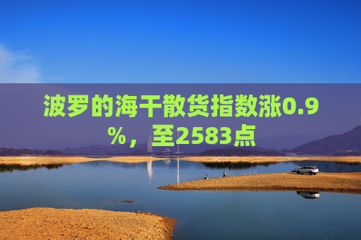 波罗的海干散货指数涨0.9%,至2583点