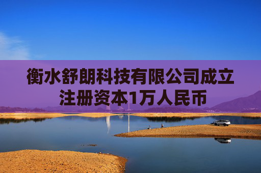 衡水舒朗科技有限公司成立 注册资本1万人民币