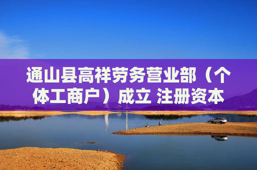 通山县高祥劳务营业部（个体工商户）成立 注册资本10万人民币  第1张