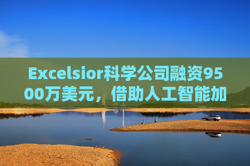 Excelsior科学公司融资9500万美元，借助人工智能加速小分子药物研发