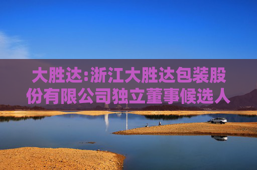 大胜达:浙江大胜达包装股份有限公司独立董事候选人声明与承诺（刘翰林）