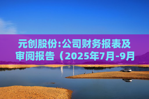 元创股份:公司财务报表及审阅报告（2025年7月-9月）  第1张