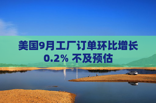 美国9月工厂订单环比增长0.2% 不及预估 第1张 美国9月工厂订单环比增长0.2% 不及预估 第1张