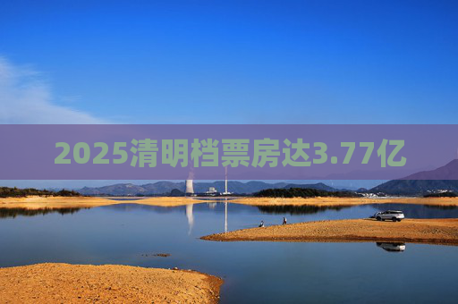 2025清明档票房达3.77亿