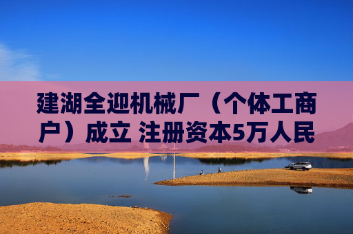 建湖全迎机械厂（个体工商户）成立 注册资本5万人民币