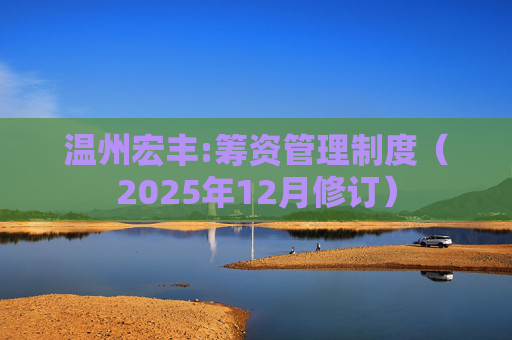 温州宏丰:筹资管理制度（2025年12月修订）