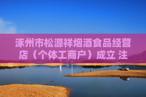 涿州市松源祥烟酒食品经营店（个体工商户）成立 注册资本2万人民币