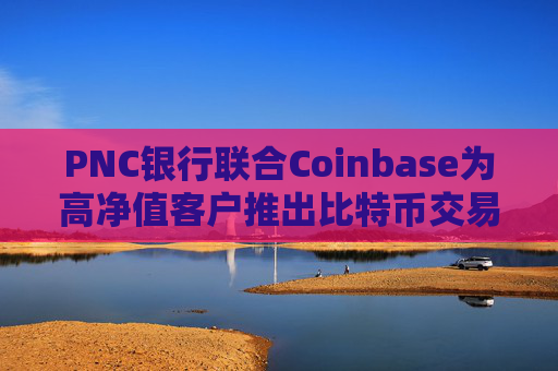 PNC银行联合Coinbase为高净值客户推出比特币交易服务  第1张