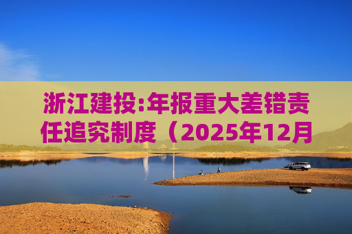 浙江建投:年报重大差错责任追究制度(2025年12月)