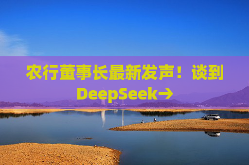 农行董事长最新发声！谈到DeepSeek→  第1张