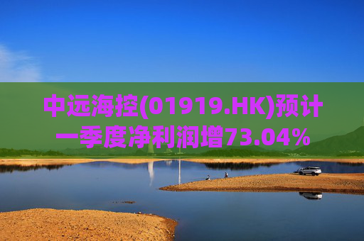 中远海控(01919.HK)预计一季度净利润增73.04%  第1张