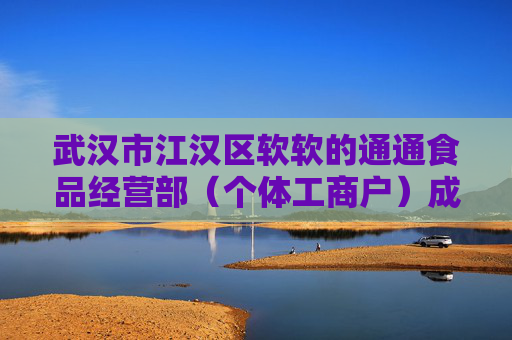 武汉市江汉区软软的通通食品经营部(个体工商户)成立 注册资本3万人民币