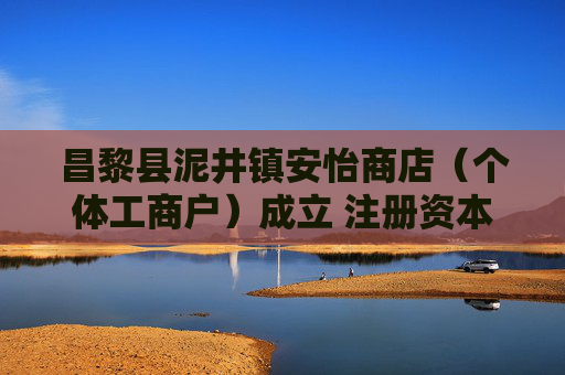 昌黎县泥井镇安怡商店（个体工商户）成立 注册资本5万人民币
