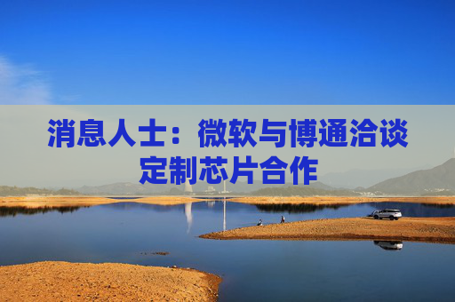 消息人士:微软与博通洽谈定制芯片合作