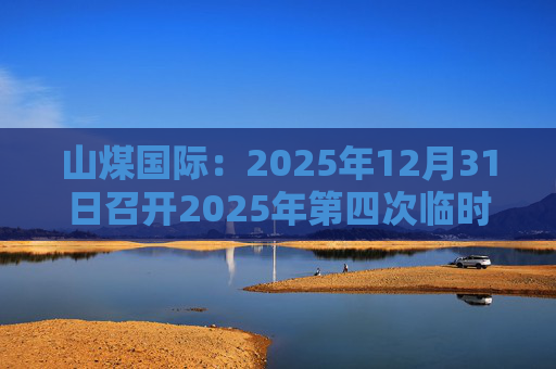 山煤国际：2025年12月31日召开2025年第四次临时股东会