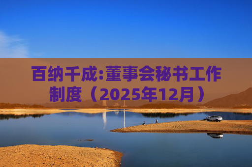 百纳千成:董事会秘书工作制度（2025年12月）