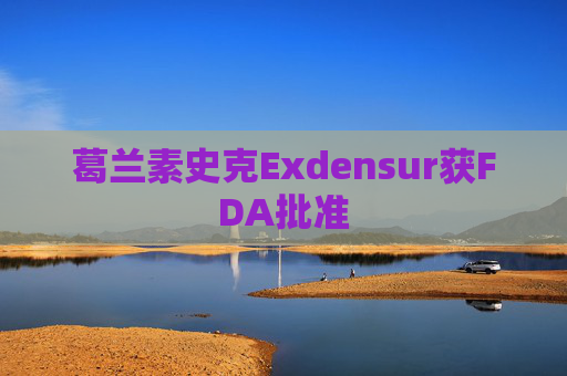 葛兰素史克Exdensur获FDA批准