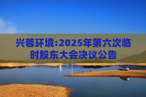 兴蓉环境:2025年第六次临时股东大会决议公告  第1张