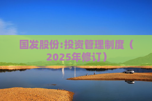 国发股份:投资管理制度（2025年修订）  第1张