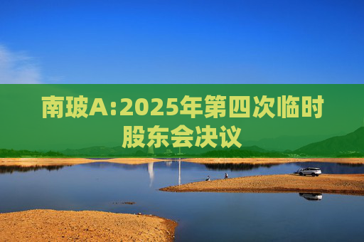 南玻A:2025年第四次临时股东会决议