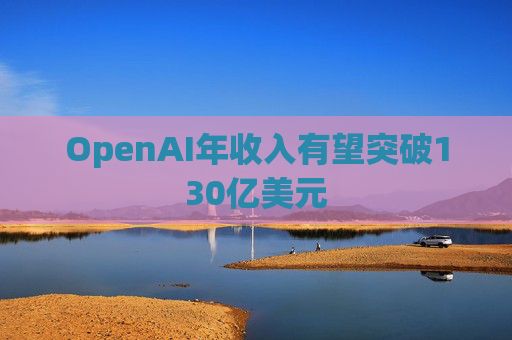 OpenAI年收入有望突破130亿美元  第1张