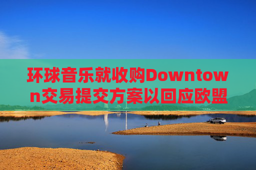 环球音乐就收购Downtown交易提交方案以回应欧盟异议