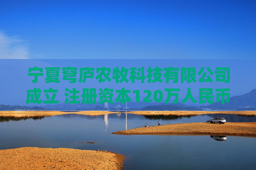 宁夏穹庐农牧科技有限公司成立 注册资本120万人民币  第1张