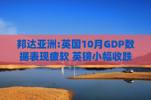 邦达亚洲:英国10月GDP数据表现疲软 英镑小幅收跌  第1张
