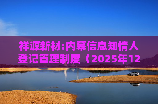 祥源新材:内幕信息知情人登记管理制度（2025年12月）  第1张