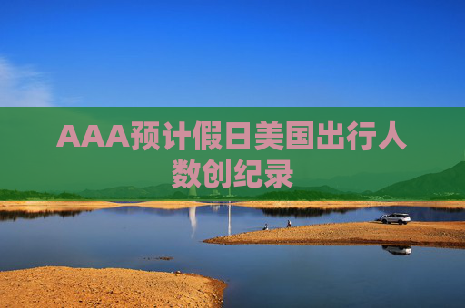 AAA预计假日美国出行人数创纪录