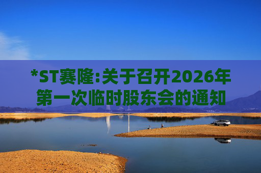 *ST赛隆:关于召开2026年第一次临时股东会的通知  第1张