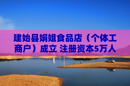 建始县娟姐食品店（个体工商户）成立 注册资本5万人民币