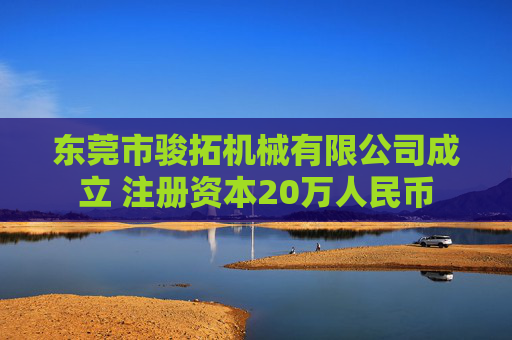 东莞市骏拓机械有限公司成立 注册资本20万人民币