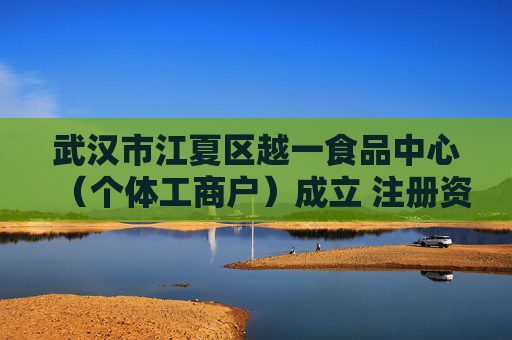 武汉市江夏区越一食品中心（个体工商户）成立 注册资本10万人民币