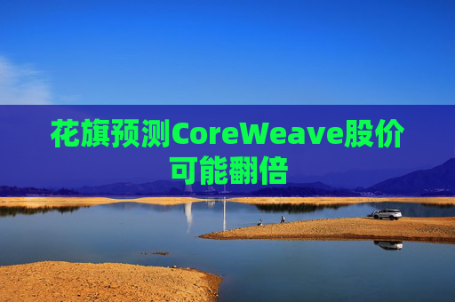 花旗预测CoreWeave股价可能翻倍  第1张
